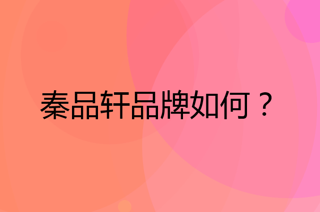 秦品轩是个什么品牌，这个品牌怎么样？