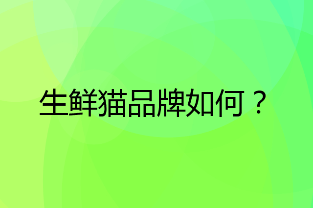 生鲜猫是个什么品牌，这个品牌怎么样？
