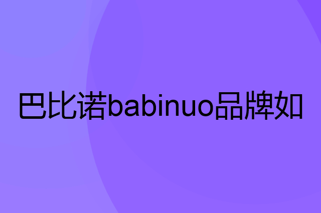 巴比诺 babinuo是个什么品牌，这个品牌怎么样？