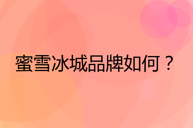 蜜雪冰城是个什么品牌，这个品牌怎么样？