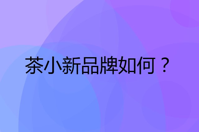 茶小新是个什么品牌，这个品牌怎么样？
