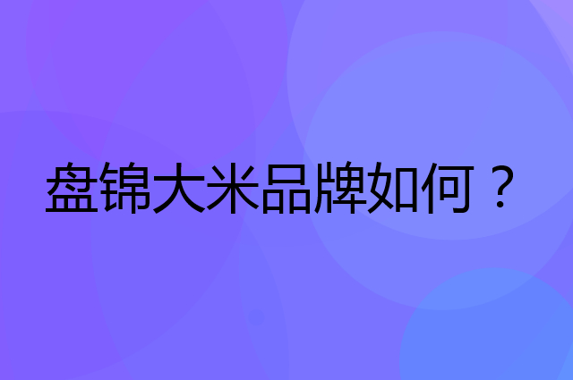 盘锦大米是个什么品牌，这个品牌怎么样？