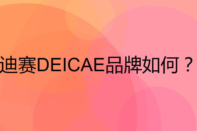 迪赛 DEICAE是个什么品牌，这个品牌怎么样？