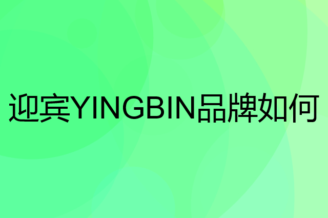迎宾 YINGBIN是个什么品牌，这个品牌怎么样？