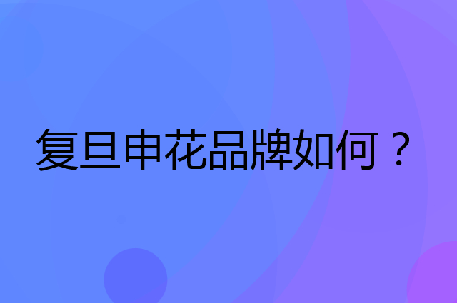 复旦申花是个什么品牌，这个品牌怎么样？