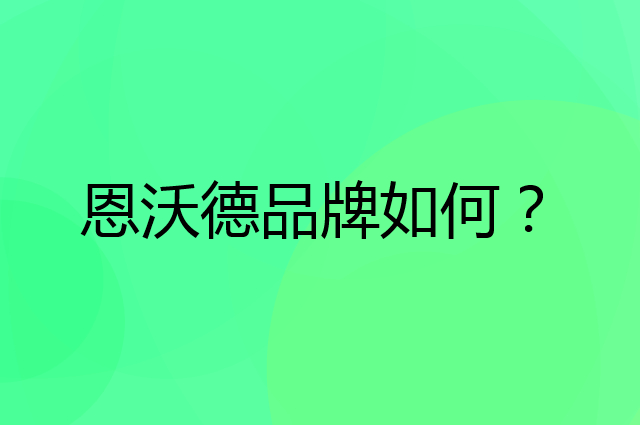 恩沃德是个什么品牌，这个品牌怎么样？