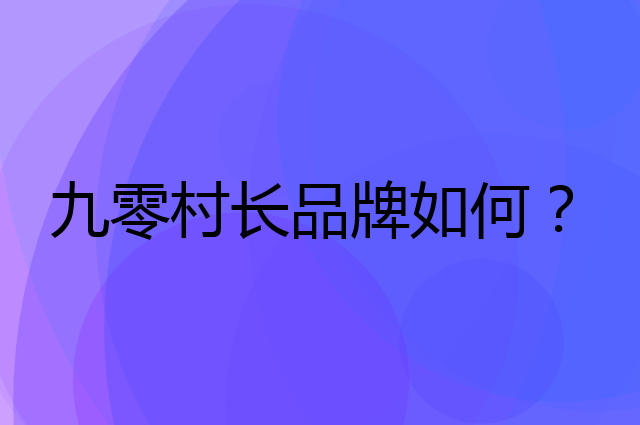 九零村长是个什么品牌，这个品牌怎么样？