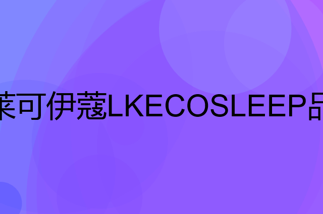 莱可伊蔻 LKECOSLEEP是个什么品牌，这个品牌怎么样？