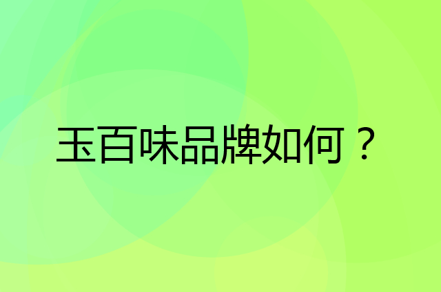 玉百味是个什么品牌，这个品牌怎么样？