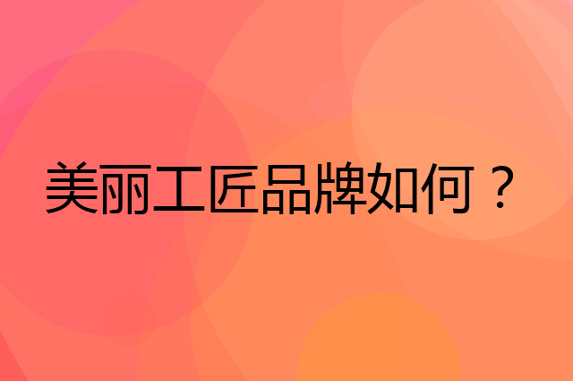 美丽工匠是个什么品牌，这个品牌怎么样？