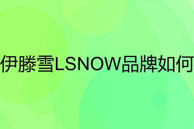 伊滕雪 LSNOW是个什么品牌，这个品牌怎么样？