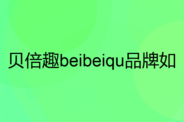 贝倍趣 beibeiqu是个什么品牌，这个品牌怎么样？