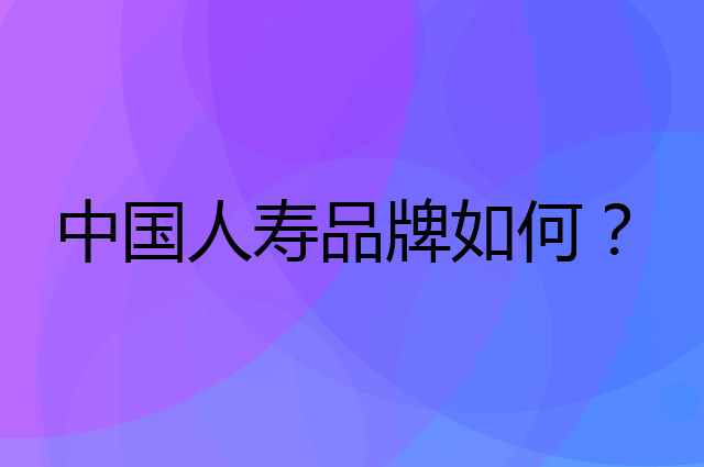 中国人寿是个什么品牌，这个品牌怎么样？