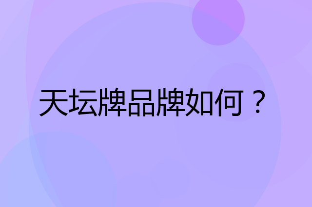 天坛牌是个什么品牌，这个品牌怎么样？