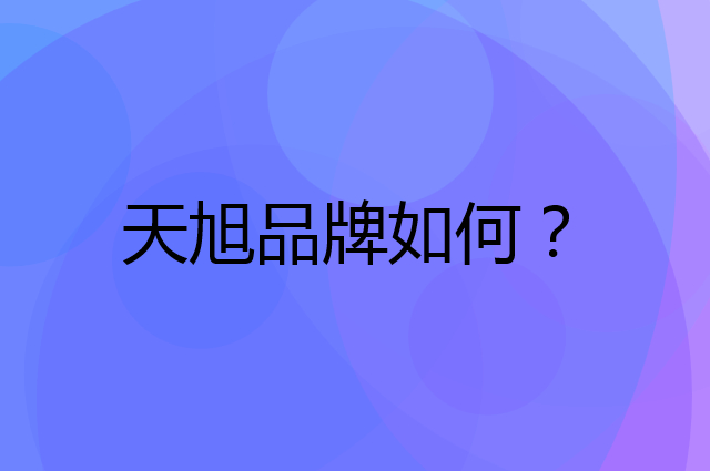 天旭是个什么品牌，这个品牌怎么样？