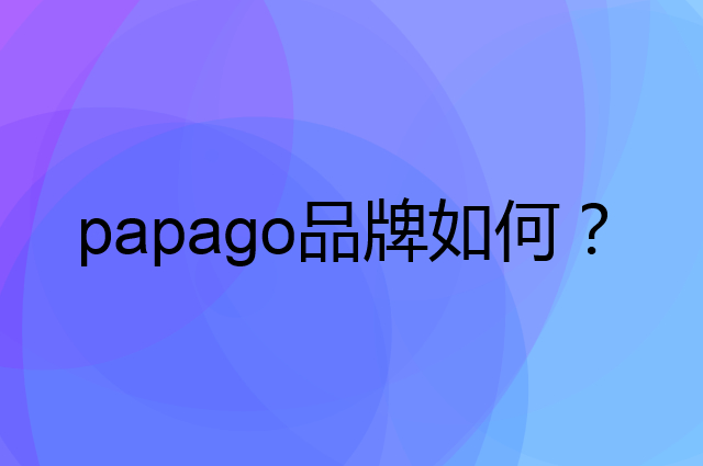 papago是个什么品牌，这个品牌怎么样？