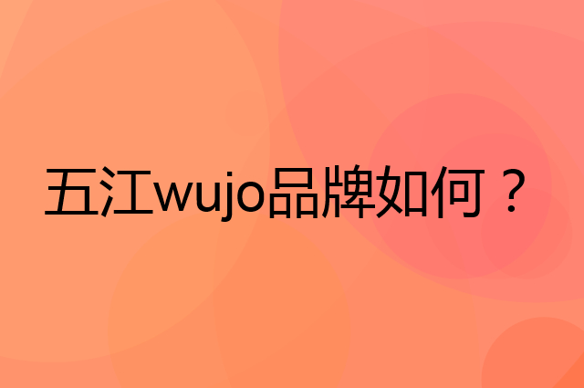 五江 wujo是个什么品牌，这个品牌怎么样？