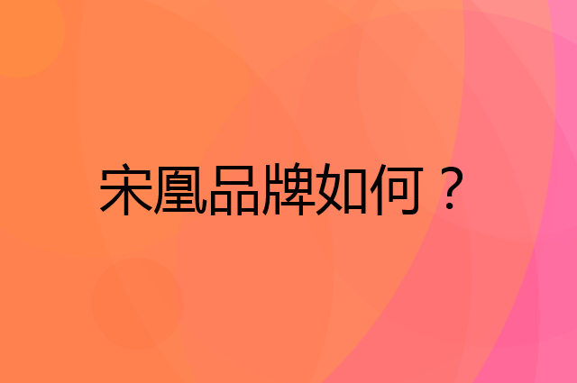 宋凰是个什么品牌，这个品牌怎么样？