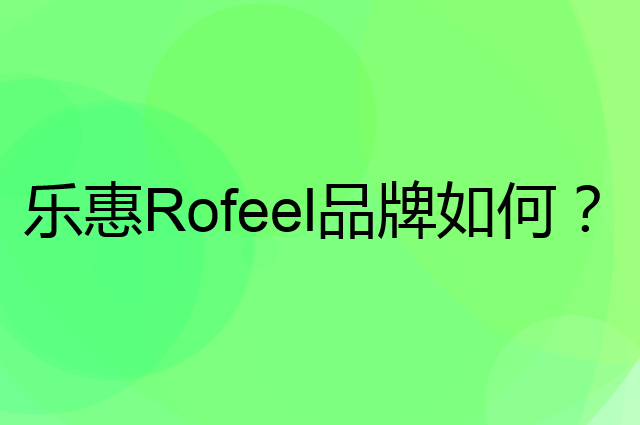 乐惠 Rofeel是个什么品牌，这个品牌怎么样？