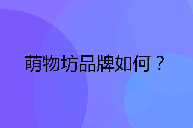 萌物坊是个什么品牌，这个品牌怎么样？