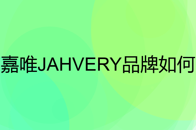 嘉唯 JAHVERY是个什么品牌，这个品牌怎么样？