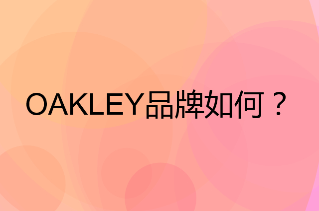 OAKLEY是个什么品牌，这个品牌怎么样？