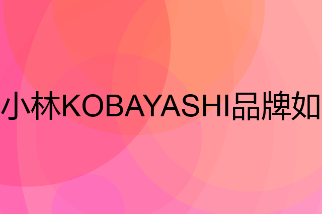 小林 KOBAYASHI是个什么品牌，这个品牌怎么样？