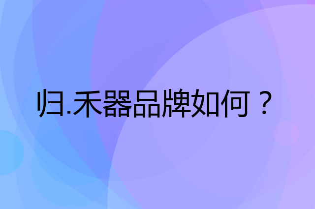 归.禾器是个什么品牌，这个品牌怎么样？