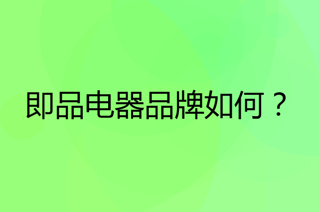即品电器是个什么品牌，这个品牌怎么样？