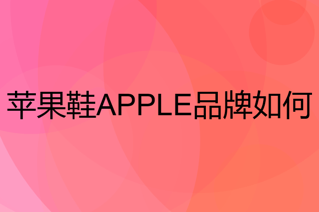 苹果鞋 APPLE是个什么品牌，这个品牌怎么样？