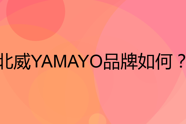 北威 YAMAYO是个什么品牌，这个品牌怎么样？