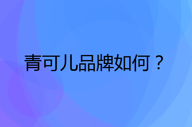 青可儿是个什么品牌，这个品牌怎么样？
