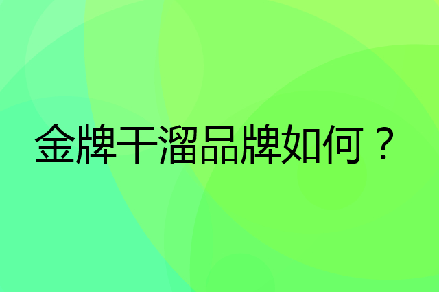 金牌干溜是个什么品牌，这个品牌怎么样？