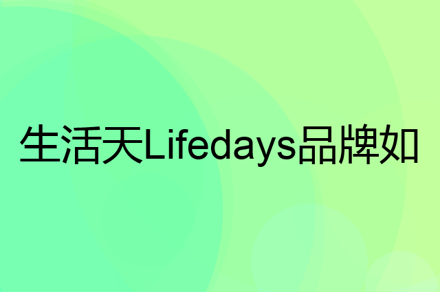 生活天 Lifedays是个什么品牌，这个品牌怎么样？