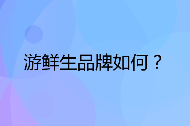 游鲜生是个什么品牌，这个品牌怎么样？