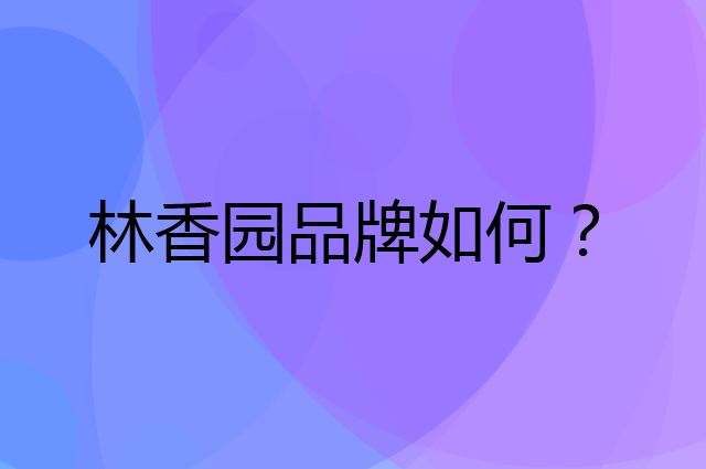 林香园是个什么品牌，这个品牌怎么样？