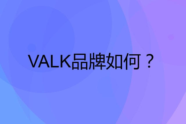VALK是个什么品牌，这个品牌怎么样？