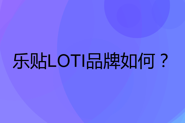 乐贴 LOTI是个什么品牌，这个品牌怎么样？