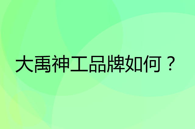 大禹神工是个什么品牌，这个品牌怎么样？