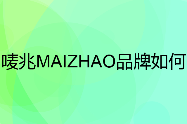 唛兆 MAIZHAO是个什么品牌，这个品牌怎么样？