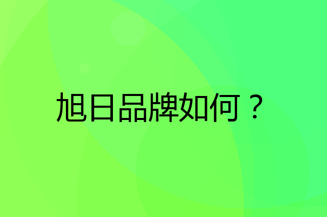 旭日是个什么品牌，这个品牌怎么样？