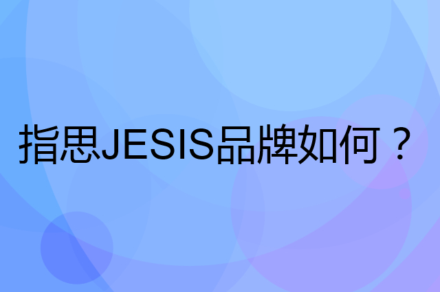 指思 JESIS是个什么品牌，这个品牌怎么样？