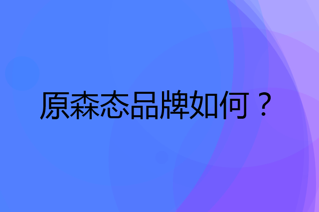 原森态是个什么品牌，这个品牌怎么样？