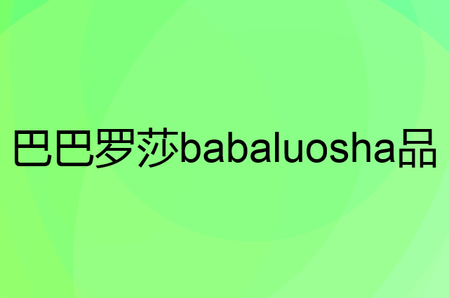 巴巴罗莎 babaluosha是个什么品牌，这个品牌怎么样？
