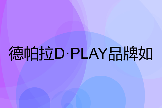 德帕拉 D·PLAY是个什么品牌，这个品牌怎么样？