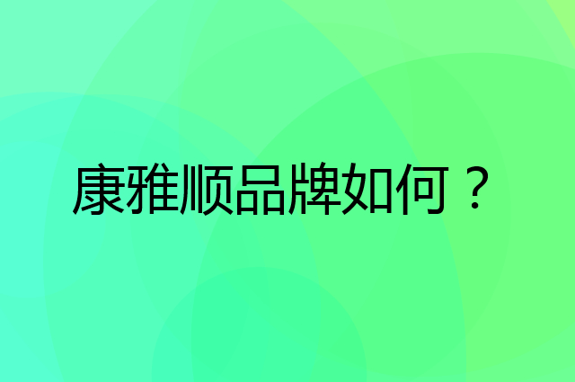 康雅顺是个什么品牌，这个品牌怎么样？