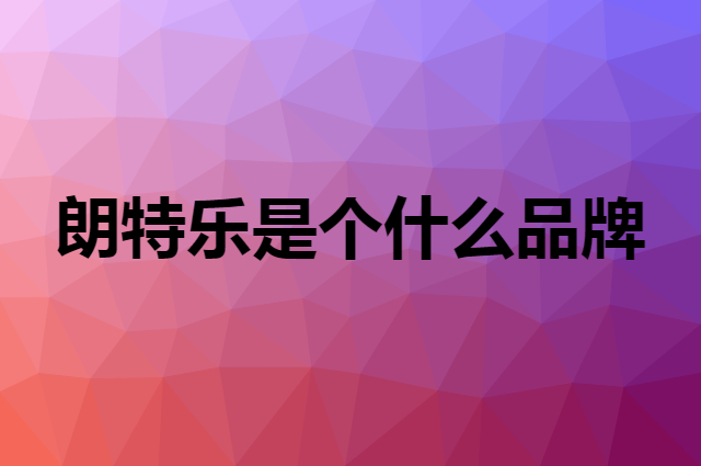 朗特乐 Le Bronte是个什么品牌，这个品牌怎么样？