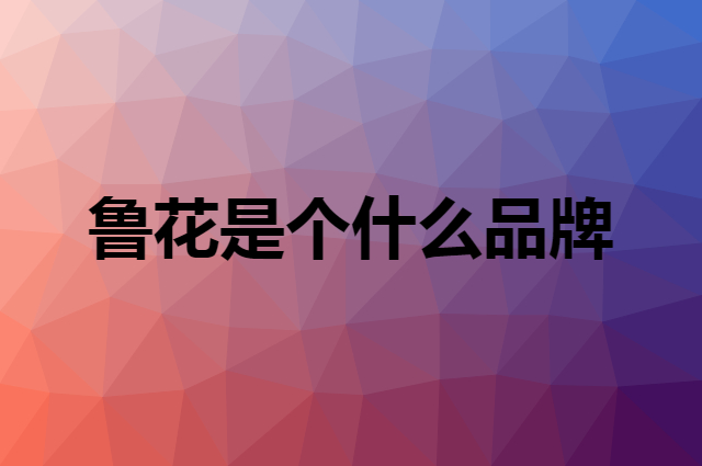 鲁花 luhua是个什么品牌，这个品牌怎么样？