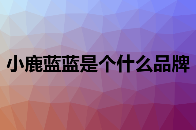 小鹿蓝蓝 Deer Blue是个什么品牌，这个品牌怎么样？