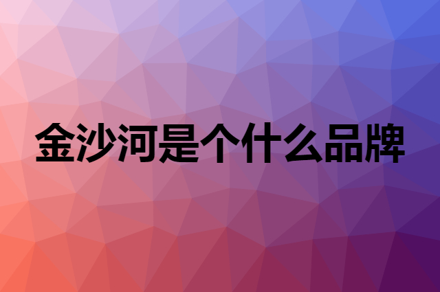 金沙河是个什么品牌，这个品牌怎么样？